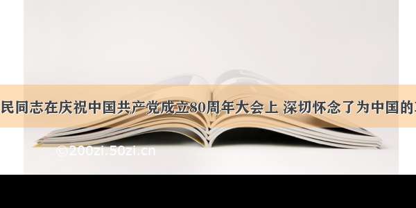 单选题江泽民同志在庆祝中国共产党成立80周年大会上 深切怀念了为中国的革命 建设和