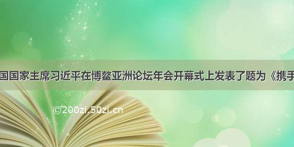 单选题中国国家主席习近平在博鳌亚洲论坛年会开幕式上发表了题为《携手推进亚洲