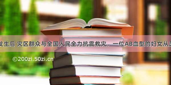 汶川大地震发生后 灾区群众与全国人民全力抗震救灾．一位AB血型的妇女从废墟中成功获