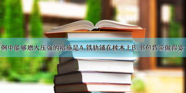 单选题下列事例中能够增大压强的措施是A.铁轨铺在枕木上B.书包背带做得宽一些C.载重汽