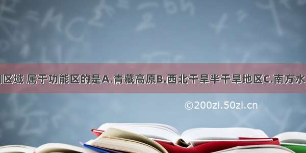 单选题下列区域 属于功能区的是A.青藏高原B.西北干旱半干旱地区C.南方水田农业区D.