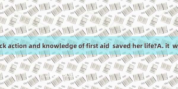 Was John’s quick action and knowledge of first aid  saved her life?A. it  whichB. that  wh