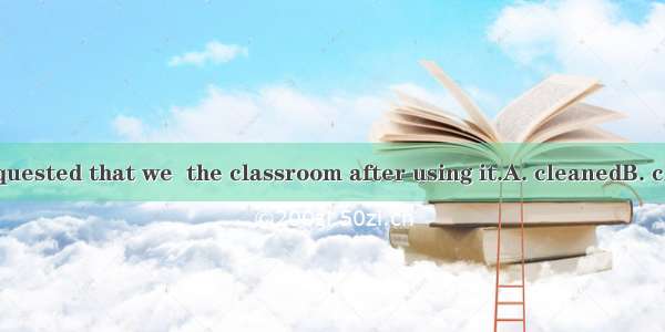 The teacher requested that we  the classroom after using it.A. cleanedB. cleaningC. to cle