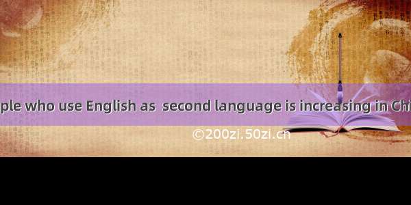 number of people who use English as  second language is increasing in China.A. A; aB. A;