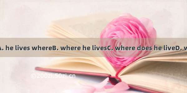 Do you know  ?A. he lives whereB. where he livesC. where does he liveD. where is he living