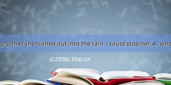 She was so angry that she rushed out into the rain  I could stop her.A. whenB. untilC. bef