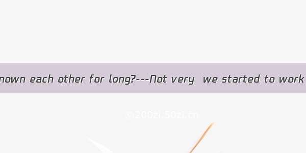 ------Have you known each other for long?---Not very  we started to work in the ABC Mo