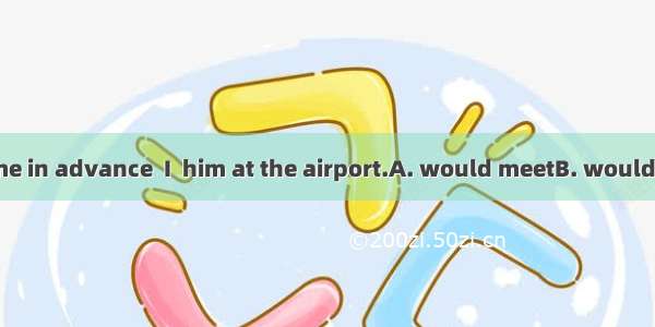 If you had told me in advance  I  him at the airport.A. would meetB. would had meetC. wou