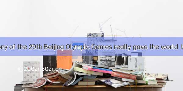 opening ceremony of the 29th Beijing Olympic Games really gave the world  big surprise.A.