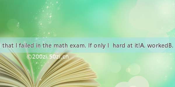 It’s too bad that I failed in the math exam. If only I  hard at it!A. workedB. had worked