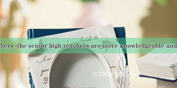 my previous teachers  the senior high teachers are more knowledgeable and have more sense