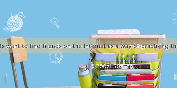 Many students want to find friends on the Internet as a way of practising their language s