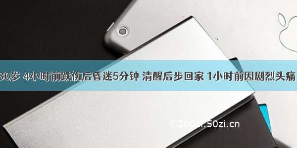 患者 女 30岁 4小时前跌伤后昏迷5分钟 清醒后步回家 1小时前因剧烈头痛 呕吐3次