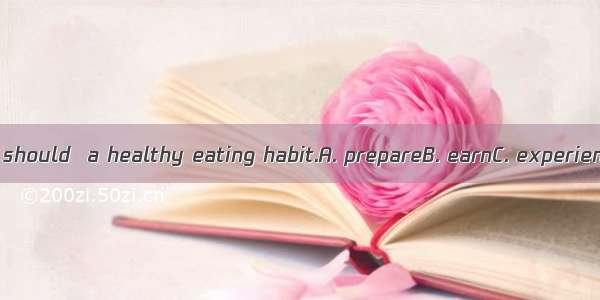 To keep fit  we should  a healthy eating habit.A. prepareB. earnC. experienceD. develop