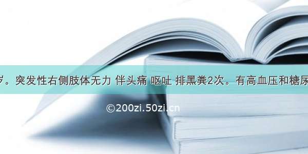 男性 56岁。突发性右侧肢体无力 伴头痛 呕吐 排黑粪2次。有高血压和糖尿病史5年。