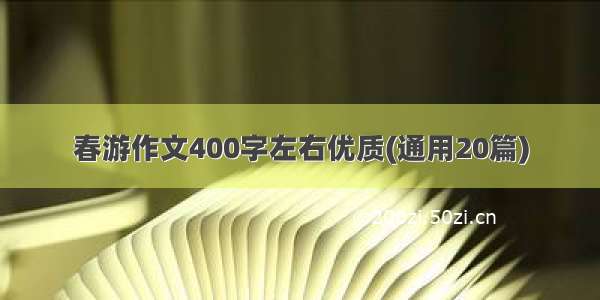 春游作文400字左右优质(通用20篇)