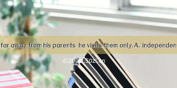 Because he works far away from his parents  he visits them only.A. independentlyB. commonl