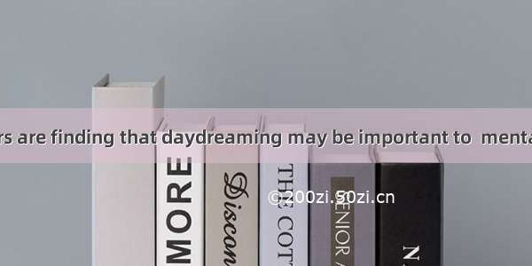 Some researchers are finding that daydreaming may be important to  mental health and it is