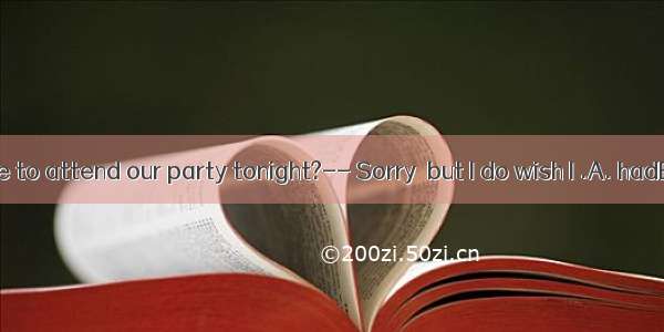 —Can you come to attend our party tonight?-- Sorry  but I do wish I .A. hadB. canC. willD.