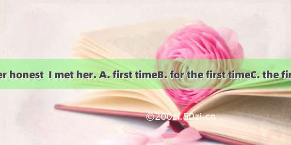 I thought her honest  I met her. A. first timeB. for the first timeC. the first timeD. by
