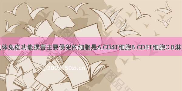 ()HIV造成机体免疫功能损害主要侵犯的细胞是A.CD4T细胞B.CD8T细胞C.B淋巴细胞D.NK