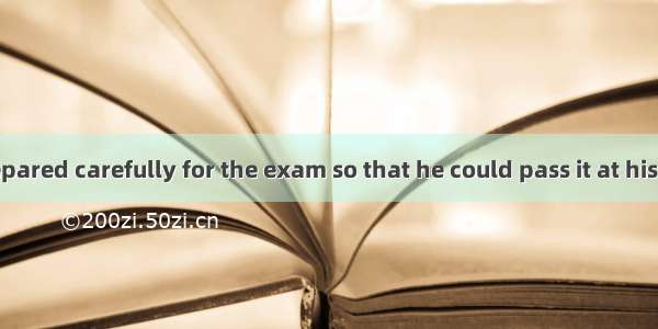 David had prepared carefully for the exam so that he could pass it at his first .A. purpo