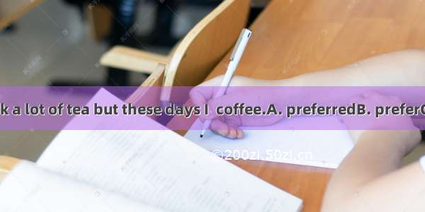 I used to drink a lot of tea but these days I  coffee.A. preferredB. preferC. have prefer
