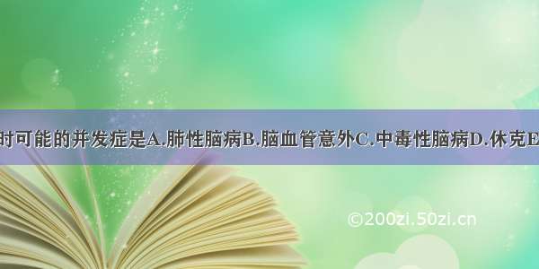 该患者入院时可能的并发症是A.肺性脑病B.脑血管意外C.中毒性脑病D.休克E.以上都不是