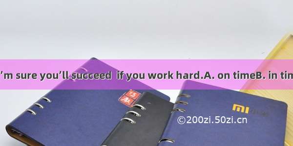 Don’t worry. I’m sure you’ll succeed  if you work hard.A. on timeB. in timeC. at timesD.