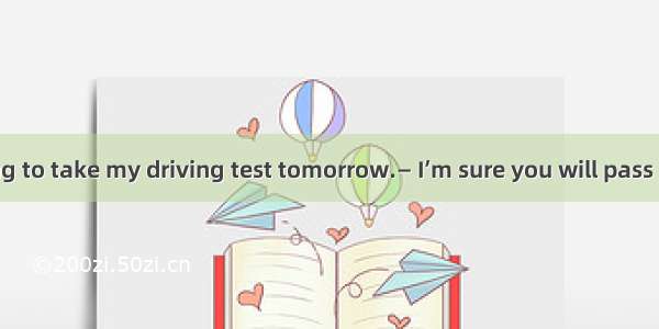 —Mum  I’m going to take my driving test tomorrow.— I’m sure you will pass it.A. Congratula