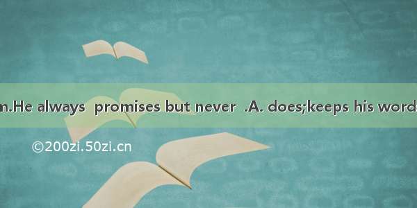 Don’t believe him.He always  promises but never  .A. does;keeps his wordsB. makes;keeps hi