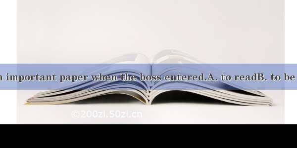 He pretended  an important paper when the boss entered.A. to readB. to be readingC. to hav