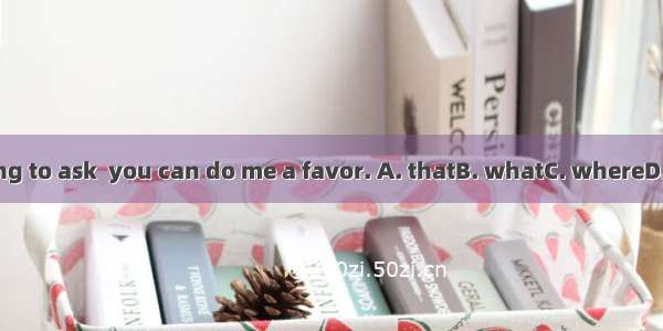 I’m writing to ask  you can do me a favor. A. thatB. whatC. whereD. whether