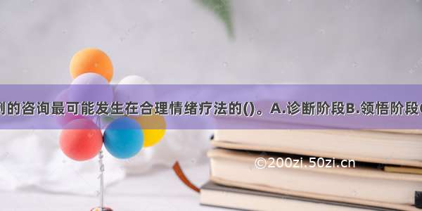 单选：本案例的咨询最可能发生在合理情绪疗法的()。A.诊断阶段B.领悟阶段C.修通阶段D.