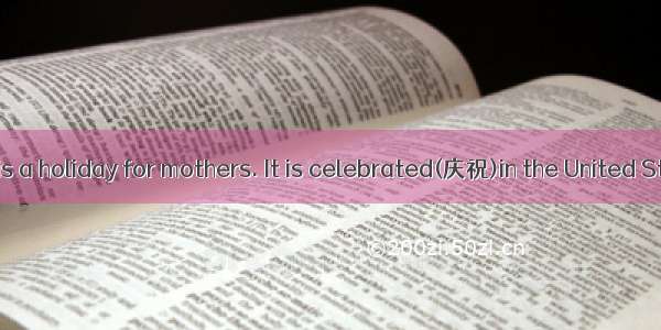 Mother’s Day is a holiday for mothers. It is celebrated(庆祝)in the United States  England
