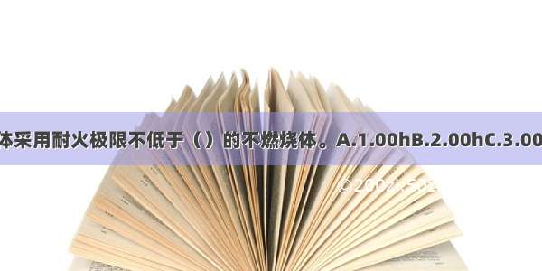 封闭楼梯间的墙体采用耐火极限不低于（）的不燃烧体。A.1.00hB.2.00hC.3.00hD.4.00hABCD