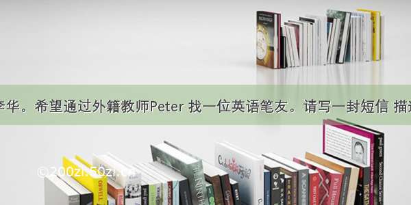 假设你是李华。希望通过外籍教师Peter 找一位英语笔友。请写一封短信 描述一下你理