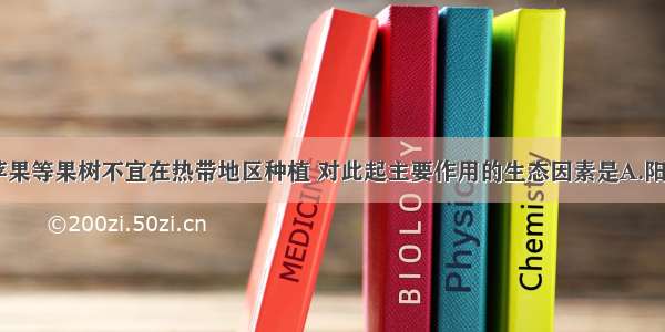 单选题梨 苹果等果树不宜在热带地区种植 对此起主要作用的生态因素是A.阳光B.土壤C.