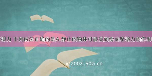 单选题关于摩擦力 下列说法正确的是A.静止的物体可能受到滑动摩擦力的作用B.滑动摩擦力