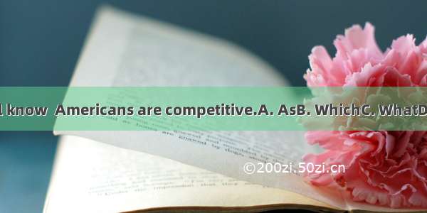 we all know  Americans are competitive.A. AsB. WhichC. WhatD. That