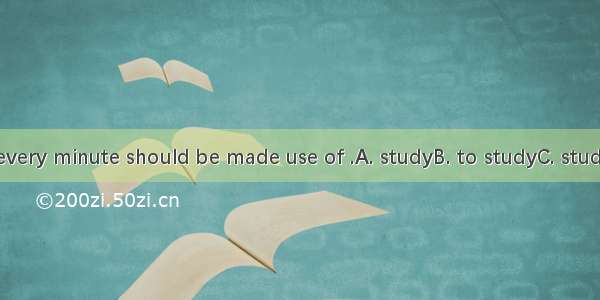 As a student  every minute should be made use of .A. studyB. to studyC. studyingD. studied