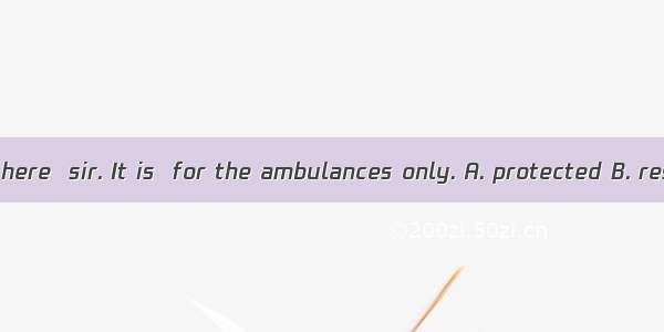 You can’t park here  sir. It is  for the ambulances only. A. protected B. reserved C. save