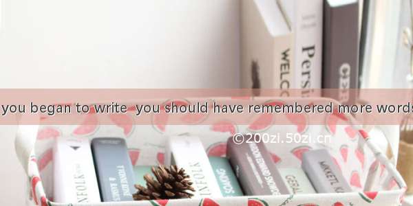 Was it not until you began to write  you should have remembered more words?A. did you real