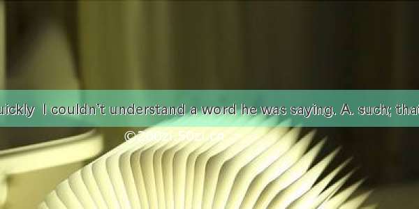 He spoke  quickly  I couldn’t understand a word he was saying. A. such; thatB. so; that C.