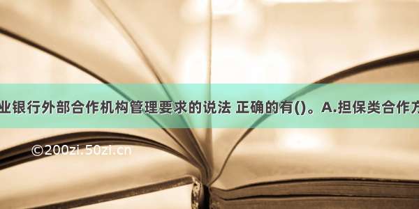 下列关于商业银行外部合作机构管理要求的说法 正确的有()。A.担保类合作方的主营业务