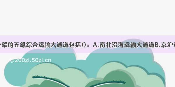 综合交通网骨架的五纵综合运输大通道包括()。A.南北沿海运输大通道B.京沪运输大通道C.