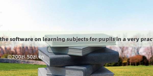 It is said that the software on learning subjects for pupils in a very practical way.A. d