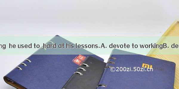 When he was young  he used to  hard at his lessons.A. devote to workingB. devote himself t