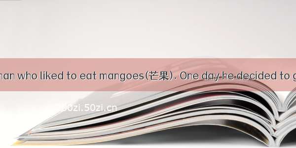 Once there was a man who liked to eat mangoes(芒果). One day he decided to get the sweetest