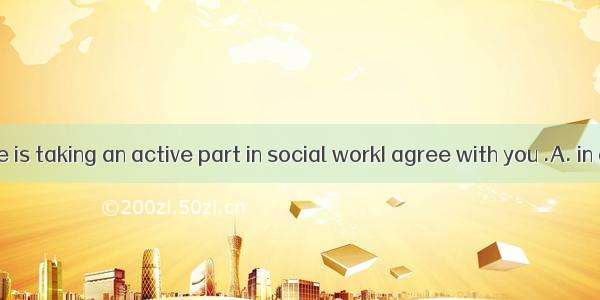 I think he is taking an active part in social workI agree with you .A. in a wayB